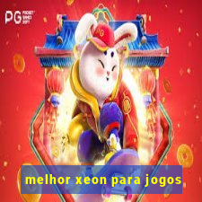 melhor xeon para jogos